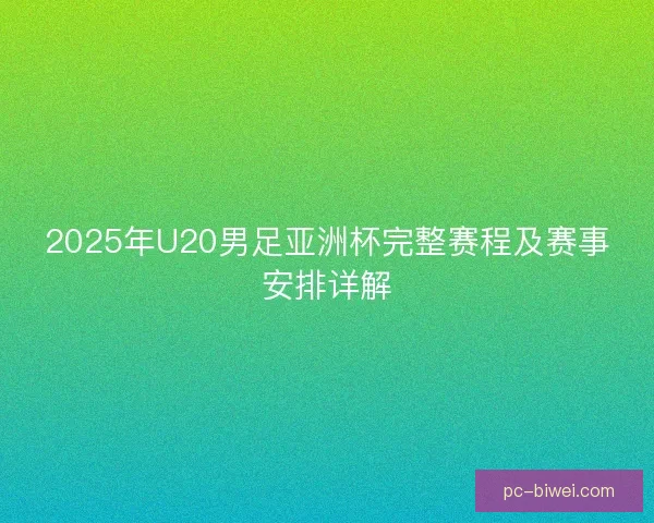 2025年U20男足亚洲杯完整赛程及赛事安排详解